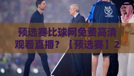 预选赛比球网免费高清观看直播？【预选赛】2026年这些平台才是真香！