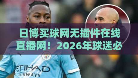日博买球网无插件在线直播网！2026年球迷必备的观赛新选择