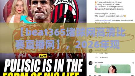 【beat365堵球网高清比赛直播网】,2026年观赛新选择! 【beat365堵球网高清比赛直播网】,2026年观赛新选择!