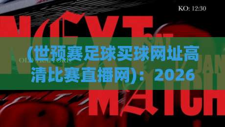 (世预赛足球买球网址高清比赛直播网):2026年球迷必收的4个靠谱渠道 (世预赛足球买球网址高清比赛直播网):2026年球迷必收的4个靠谱渠道