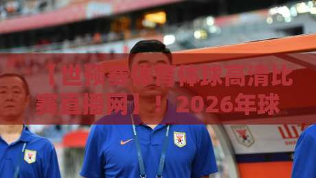 【世预赛体育体球高清比赛直播网】!2026年球迷必备观赛指南 【世预赛体育体球高清比赛直播网】!2026年球迷必备观赛指南