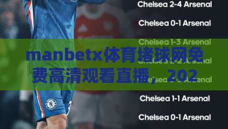 manbetx体育堵球网免费高清观看直播，2026年最全观赛指南来了！