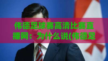 伟德足球赛高清比赛直播网：为什么说(伟德足球赛高清比赛直播网)是2026年球迷的宝藏平台？