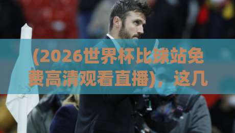 (2026世界杯比球站免费高清观看直播)，这几个隐藏技巧请收好！