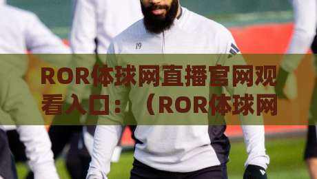 ROR体球网直播官网观看入口：（ROR体球网直播）2026年最新观看入口与实用技巧