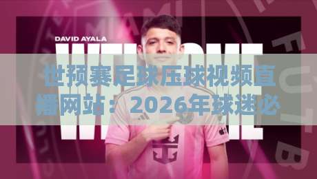 世预赛足球压球视频直播网站:2026年球迷必备观赛指南(世预赛足球压球视频直播网站) 世预赛足球压球视频直播网站:2026年球迷必备观赛指南(世预赛足球压球视频直播网站)
