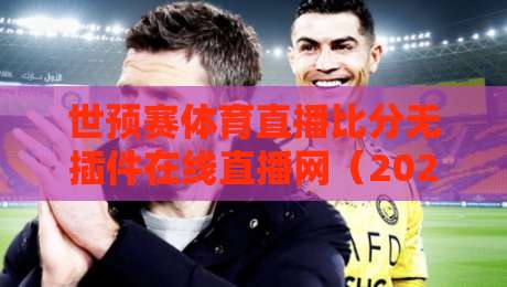 世预赛体育直播比分无插件在线直播网(2026年实测推荐),这几家真香! 世预赛体育直播比分无插件在线直播网(2026年实测推荐),这几家真香!