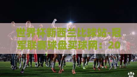 世界杯新西兰比球站-冠军联赛球盘买球网：2026年球迷必读的赛事预测与投注指南