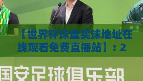 【世界杯球盘买球地址在线观看免费直播站】: 2026年世界杯观赛指南与安全提醒 【世界杯球盘买球地址在线观看免费直播站】: 2026年世界杯观赛指南与安全提醒