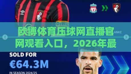 欧博体育压球网直播官网观看入口,2026年最新观赛指南来啦 欧博体育压球网直播官网观看入口,2026年最新观赛指南来啦