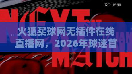 火狐买球网无插件在线直播网，2026年球迷首选的高清观赛平台