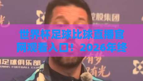 世界杯足球比球直播官网观看入口！2026年终极观赛指南来了