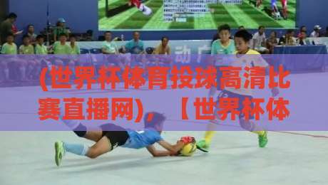 (世界杯体育投球高清比赛直播网)，【世界杯体育投球高清比赛直播网】2026年观赛神器大全