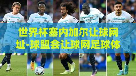 世界杯塞内加尔让球网址-球盟会让球网足球体育：2026年最新玩法与避坑指南
