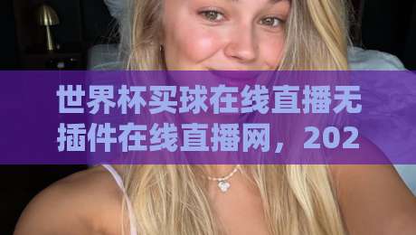 世界杯买球在线直播无插件在线直播网，2026年看球新姿势？来聊聊我的实战体验