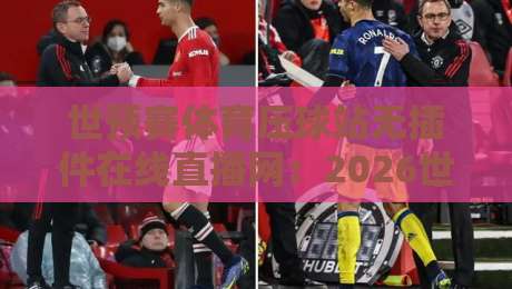世预赛体育压球站无插件在线直播网：2026世预赛观赛新选择，你知道多少？