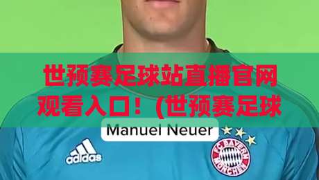 世预赛足球站直播官网观看入口！(世预赛足球) 2026终极观赛指南