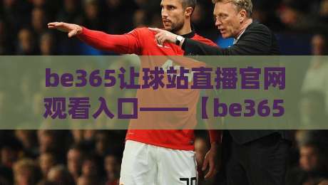be365让球站直播官网观看入口——【be365让球站】2026年观赛体验全解析