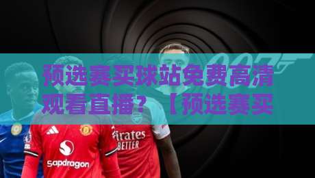 预选赛买球站免费高清观看直播?【预选赛买球站免费高清观看直播】2026年这样选才靠谱! 预选赛买球站免费高清观看直播?【预选赛买球站免费高清观看直播】2026年这样选才靠谱!