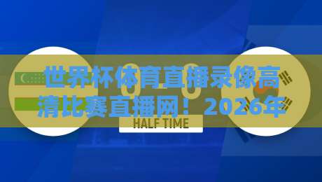 世界杯体育直播录像高清比赛直播网！2026年看球最优方案全解析