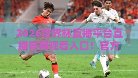 2026世界杯直播平台直播官网观看入口！官方途径与实用技巧全解析
