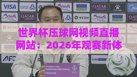 世界杯压球网视频直播网站：2026年观赛新体验与避坑指南