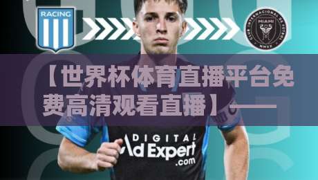 【世界杯体育直播平台免费高清观看直播】——2026年看球新姿势，这几招让你告别卡顿与广告！