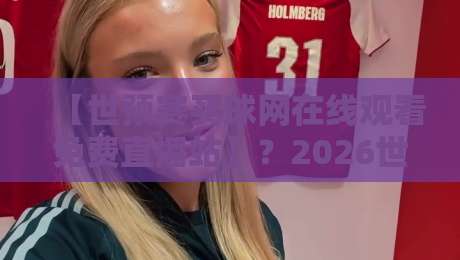 【世预赛买球网在线观看免费直播站】？2026世预赛直播，这些坑你别踩！