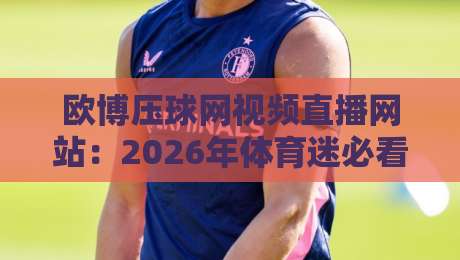 欧博压球网视频直播网站：2026年体育迷必看的观赛新选择！