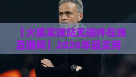 【火狐买球站无插件在线直播网】2026年最实用的观赛选择？