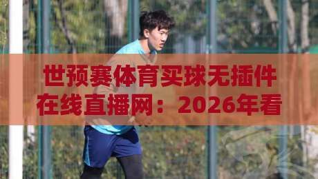 世预赛体育买球无插件在线直播网：2026年看球新姿势，靠谱吗？