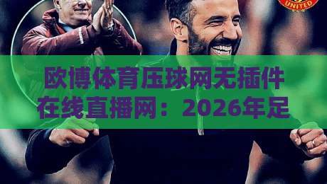 欧博体育压球网无插件在线直播网：2026年足球迷的终极看球神器？