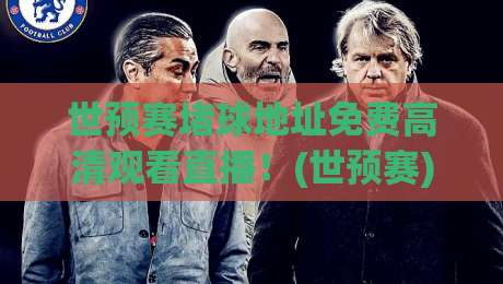 世预赛堵球地址免费高清观看直播!(世预赛)2026年最新观赛指南:教你如何找到真正的免费高清直播源,避开网络陷阱 世预赛堵球地址免费高清观看直播!(世预赛)2026年最新观赛指南:教你如何找到真正的免费高清直播源,避开网络陷阱