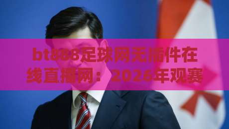 bt888足球网无插件在线直播网:2026年观赛新体验【bt888足球网】深度评测 bt888足球网无插件在线直播网:2026年观赛新体验【bt888足球网】深度评测