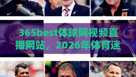 365best体球网视频直播网站,2026年体育迷的新选择!(365best体球网视频直播网站) 365best体球网视频直播网站,2026年体育迷的新选择!(365best体球网视频直播网站)