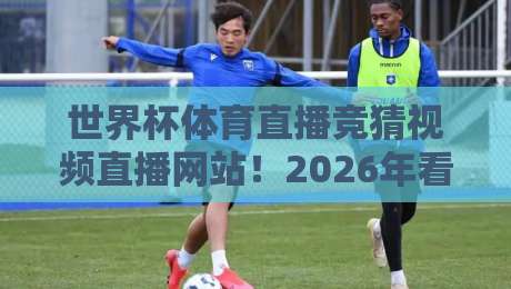 世界杯体育直播竞猜视频直播网站！2026年看球竞猜一站搞定【世界杯体育直播竞猜视频直播网站】