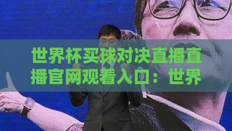 世界杯买球对决直播直播官网观看入口:世界杯买球对决直播直播官网观看入口,2026观赛指南 世界杯买球对决直播直播官网观看入口:世界杯买球对决直播直播官网观看入口,2026观赛指南