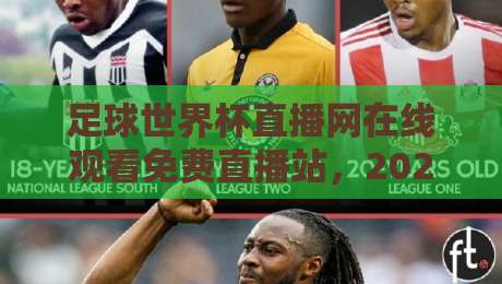 足球世界杯直播网在线观看免费直播站，2026年球迷必备指南！