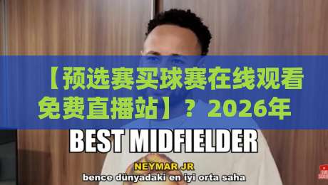【预选赛买球赛在线观看免费直播站】？2026年球迷必收的4个观赛技巧