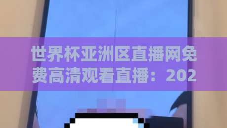 世界杯亚洲区直播网免费高清观看直播：2026年最靠谱的(世界杯亚洲区直播网)观看攻略