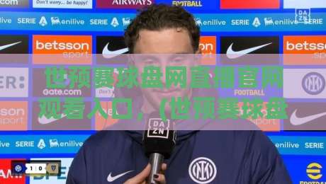 世预赛球盘网直播官网观看入口，(世预赛球盘网)2026年亚洲区18强赛高清直播入口及观赛技巧全汇总（附官方推荐）