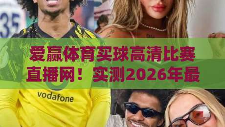 爱赢体育买球高清比赛直播网！实测2026年最新观赛体验（爱赢体育买球）与避坑指南