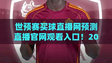 世预赛买球直播网预测直播官网观看入口!2026世预赛观赛终极指南 世预赛买球直播网预测直播官网观看入口!2026世预赛观赛终极指南