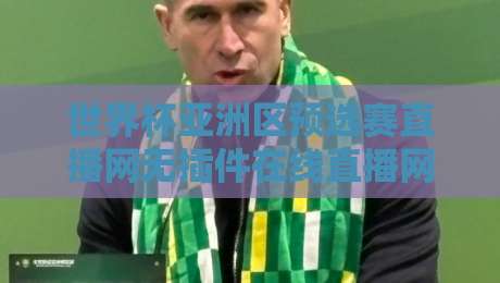 世界杯亚洲区预选赛直播网无插件在线直播网,2026世预赛观赛新选择! 世界杯亚洲区预选赛直播网无插件在线直播网,2026世预赛观赛新选择!
