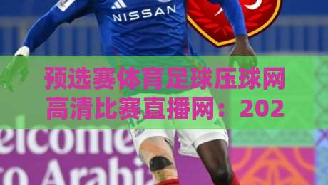 预选赛体育足球压球网高清比赛直播网：2026世界杯预选赛看球新姿势
