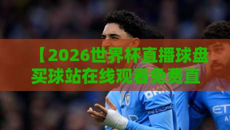 【2026世界杯直播球盘买球站在线观看免费直播站】！别踩坑，这些观赛渠道真的靠谱吗？