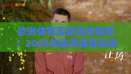 欧洲体育买球足球体育：2026年欧洲体育买球足球体育新规与避坑指南