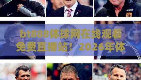 bt888体球网在线观看免费直播站！2026年体育迷必藏的观赛神器