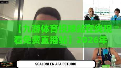 【九游体育投球站在线观看免费直播站】2026年免费观赛指南，这些细节你必须知道！