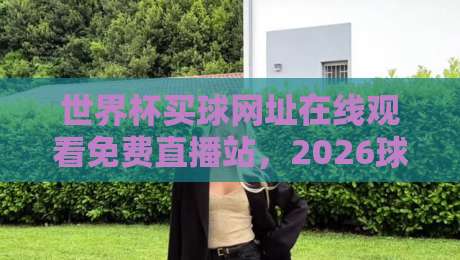 世界杯买球网址在线观看免费直播站，2026球迷必收藏的观赛指南